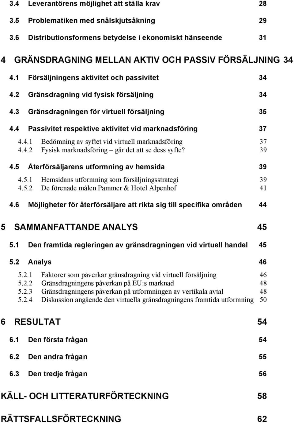 2 Gränsdragning vid fysisk försäljning 34 4.3 Gränsdragningen för virtuell försäljning 35 4.4 Passivitet respektive aktivitet vid marknadsföring 37 4.4.1 Bedömning av syftet vid virtuell marknadsföring 37 4.