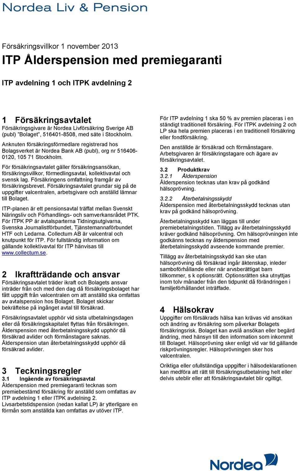 För försäkringsavtalet gäller försäkringsansökan, försäkringsvillkor, förmedlingsavtal, kollektivavtal och svensk lag. Försäkringens omfattning framgår av försäkringsbrevet.