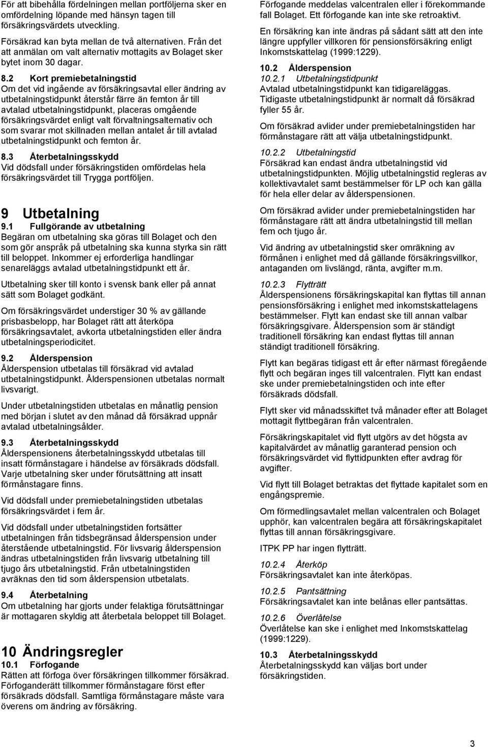 2 Kort premiebetalningstid Om det vid ingående av försäkringsavtal eller ändring av utbetalningstidpunkt återstår färre än femton år till avtalad utbetalningstidpunkt, placeras omgående