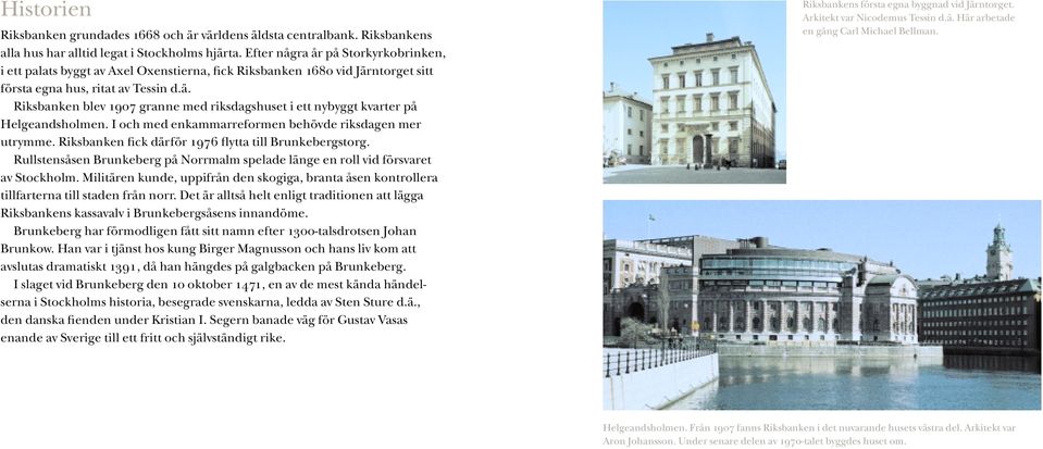 I och med enkammarreformen behövde riksdagen mer utrymme. Riksbanken fick därför 1976 flytta till Brunkebergstorg.