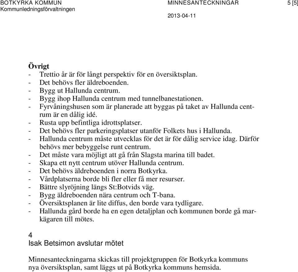 - Det behövs fler parkeringsplatser utanför Folkets hus i Hallunda. - Hallunda centrum måste utvecklas för det är för dålig service idag. Därför behövs mer bebyggelse runt centrum.