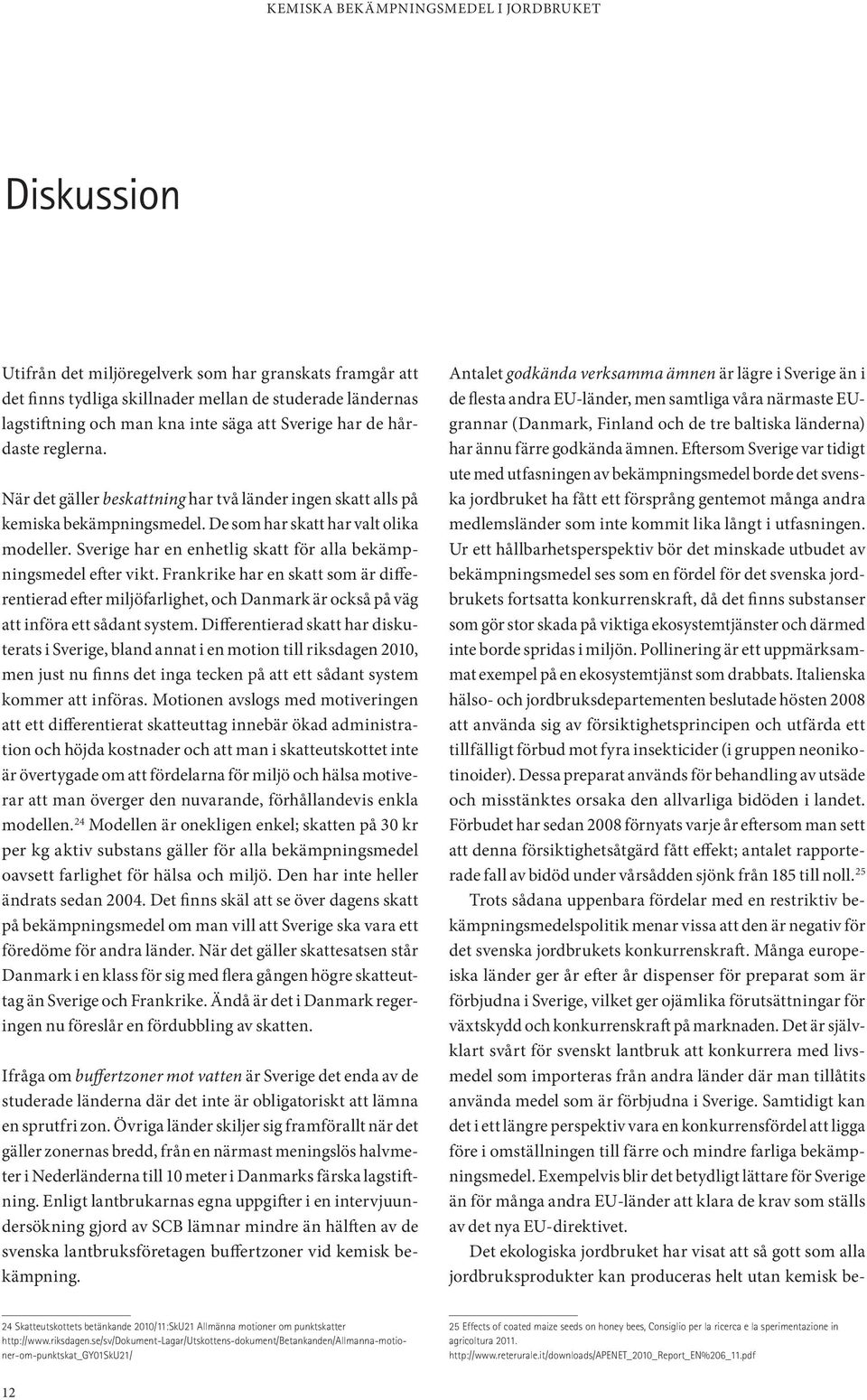 Frankrike har en skatt som är differentierad efter miljöfarlighet, och Danmark är också på väg att införa ett sådant system.