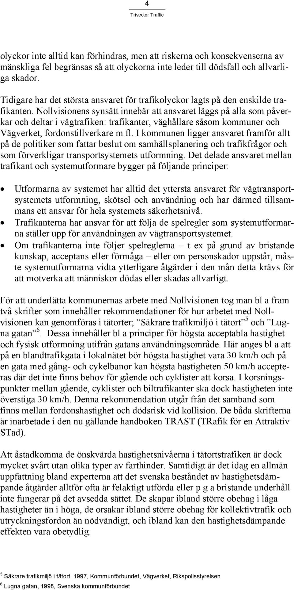 Nollvisionens synsätt innebär att ansvaret läggs på alla som påverkar och deltar i vägtrafiken: trafikanter, väghållare såsom kommuner och Vägverket, fordonstillverkare m fl.