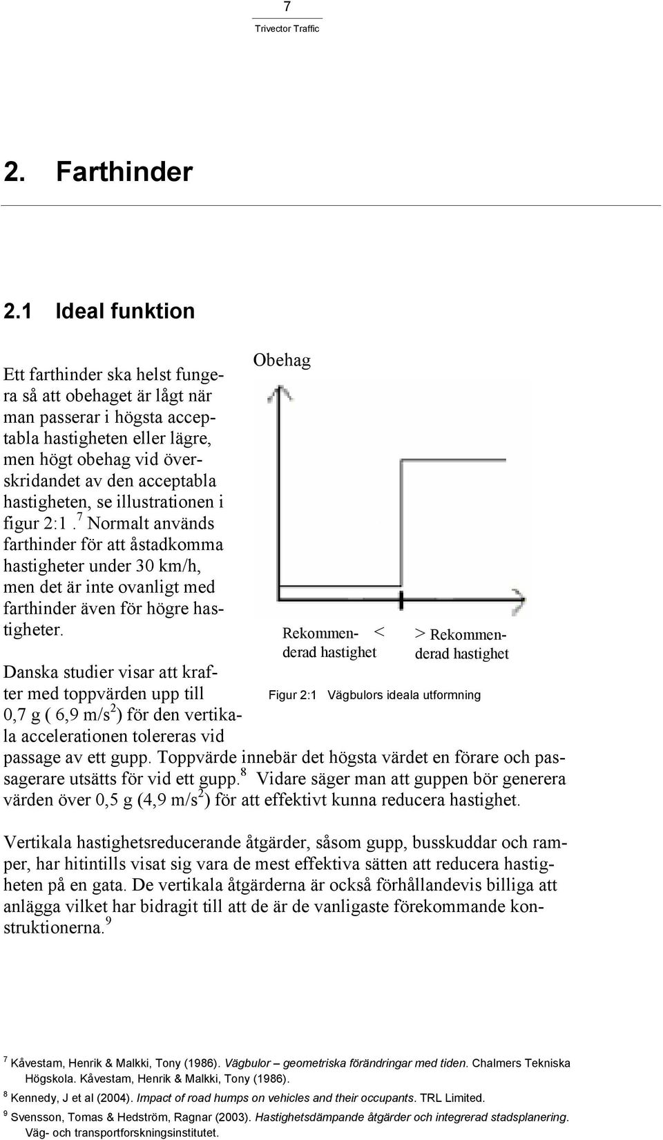 hastigheten, se illustrationen i figur 2:1. 7 Normalt används farthinder för att åstadkomma hastigheter under 30 km/h, men det är inte ovanligt med farthinder även för högre hastigheter.