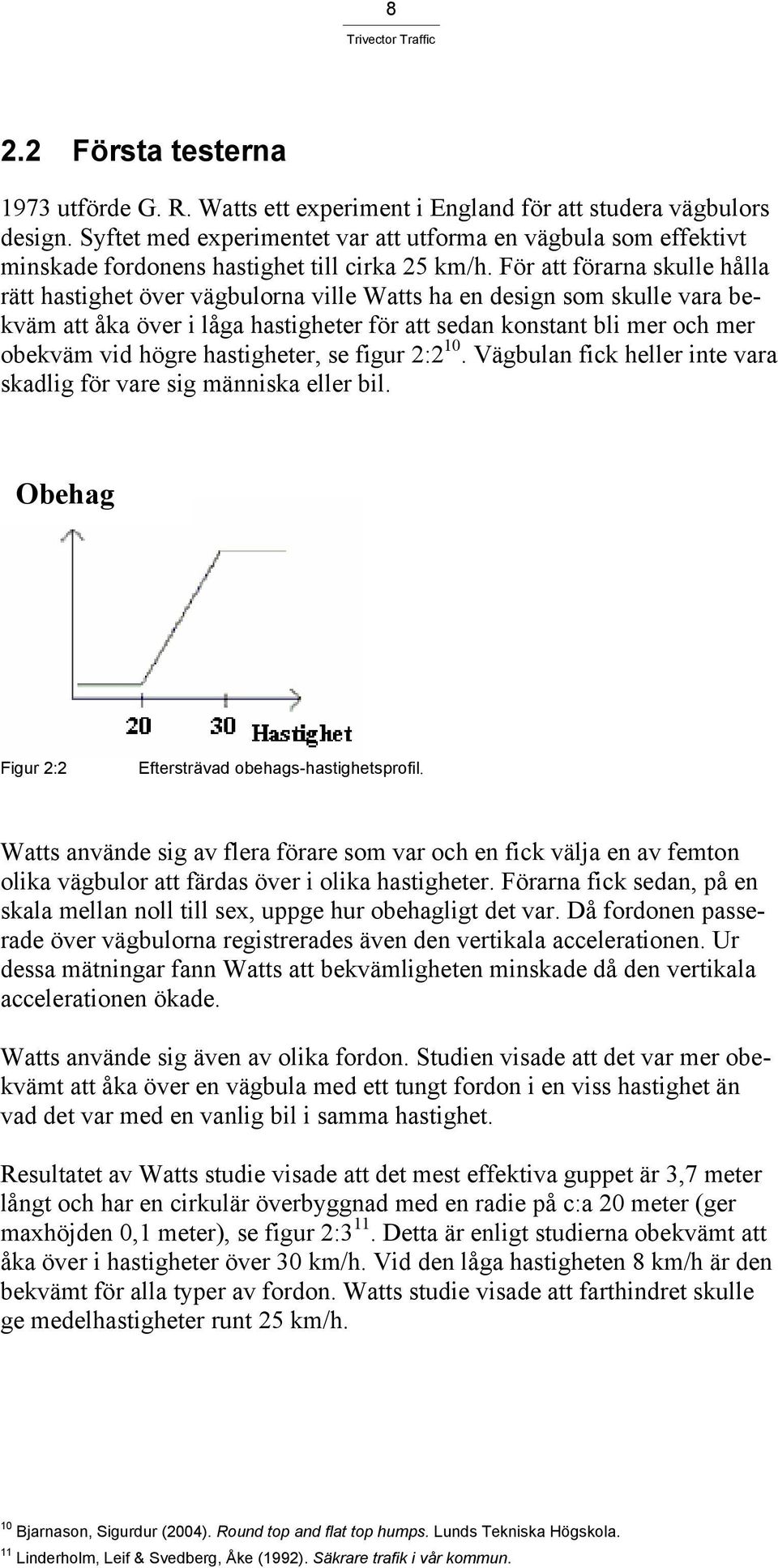 För att förarna skulle hålla rätt hastighet över vägbulorna ville Watts ha en design som skulle vara bekväm att åka över i låga hastigheter för att sedan konstant bli mer och mer obekväm vid högre