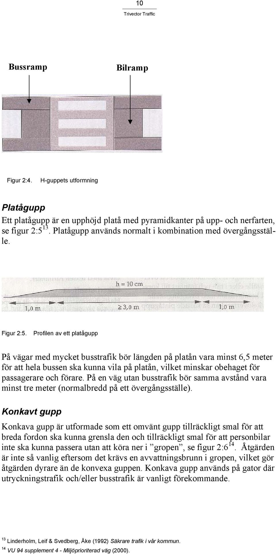 Profilen av ett platågupp På vägar med mycket busstrafik bör längden på platån vara minst 6,5 meter för att hela bussen ska kunna vila på platån, vilket minskar obehaget för passagerare och förare.