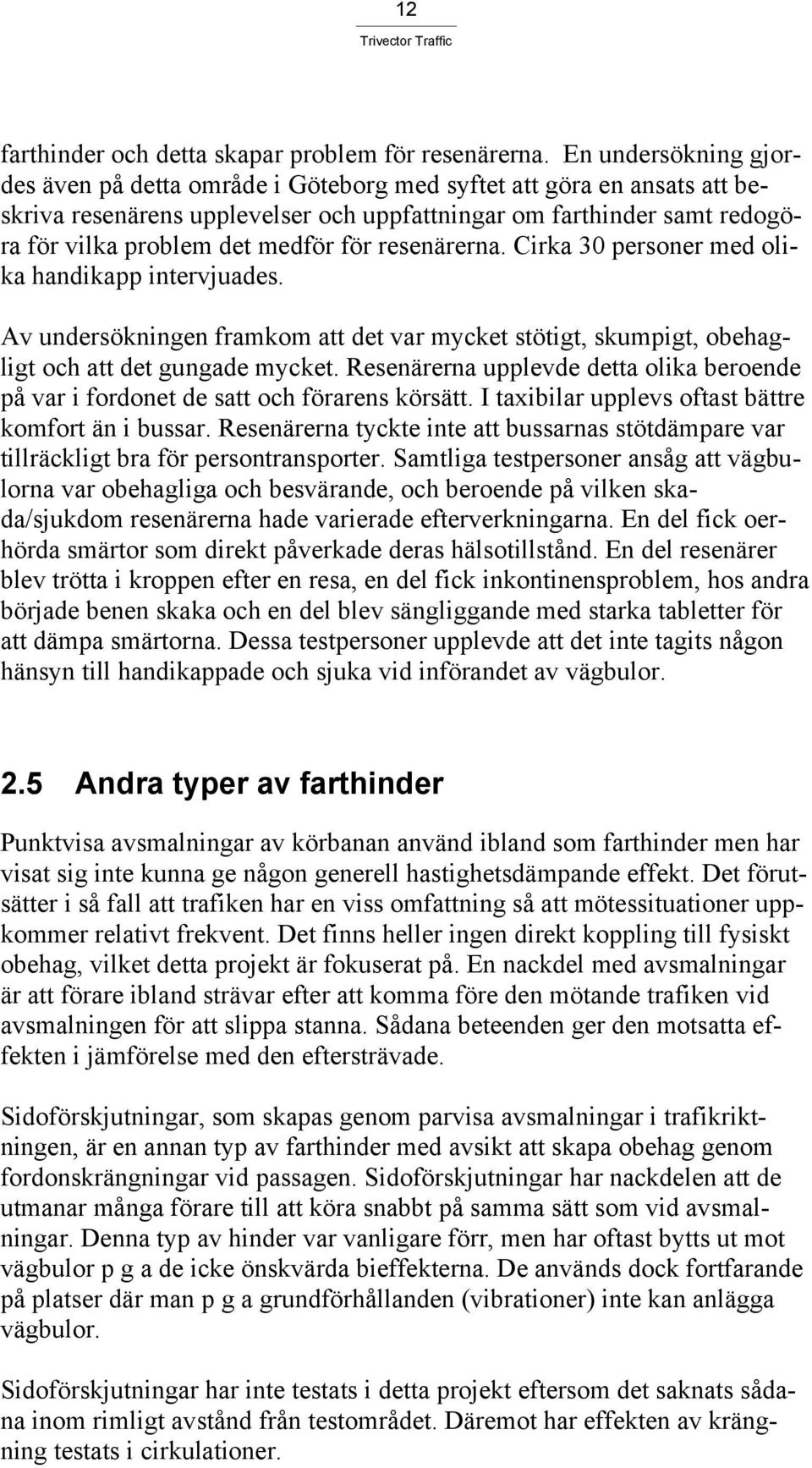 för resenärerna. Cirka 30 personer med olika handikapp intervjuades. Av undersökningen framkom att det var mycket stötigt, skumpigt, obehagligt och att det gungade mycket.