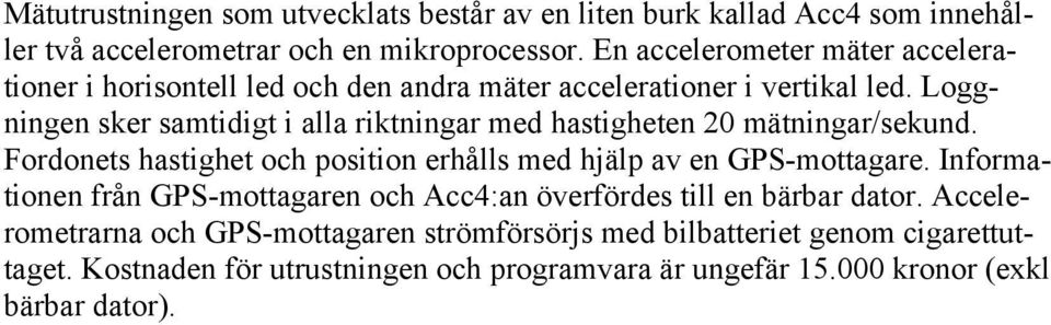 Loggningen sker samtidigt i alla riktningar med hastigheten 20 mätningar/sekund. Fordonets hastighet och position erhålls med hjälp av en GPS-mottagare.