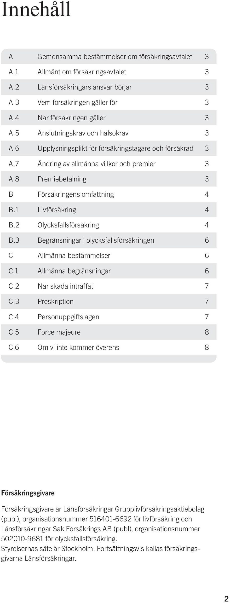 1 Livförsäkring 4 B.2 Olycksfallsförsäkring 4 B.3 Begränsningar i olycksfallsförsäkringen 6 C Allmänna bestämmelser 6 C.1 Allmänna begränsningar 6 C.2 När skada inträffat 7 C.3 Preskription 7 C.