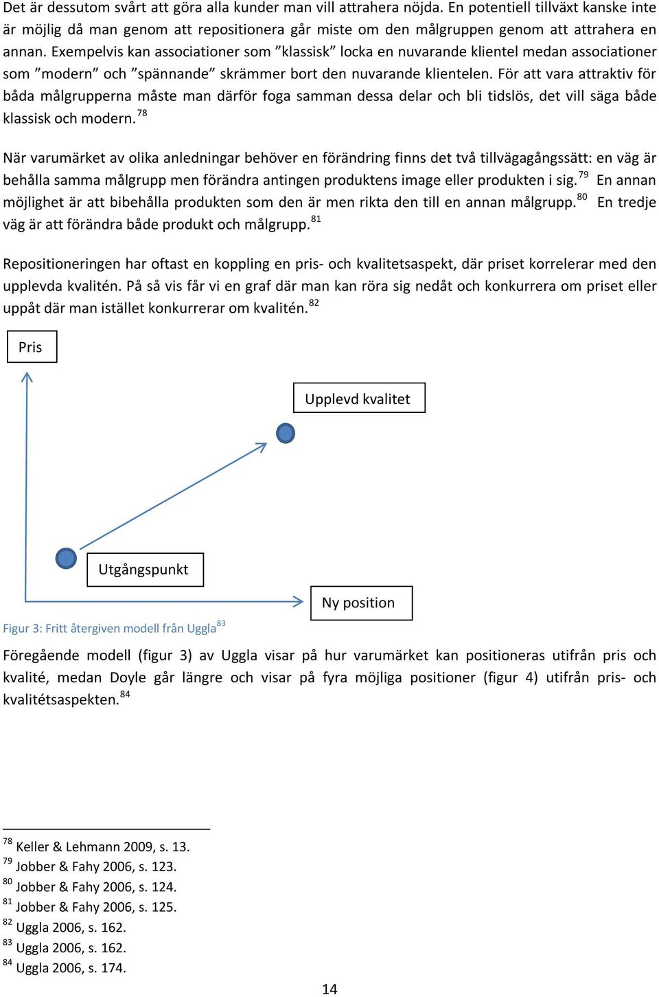 Exempelvis kan associationer som klassisk locka en nuvarande klientel medan associationer som modern och spännande skrämmer bort den nuvarande klientelen.