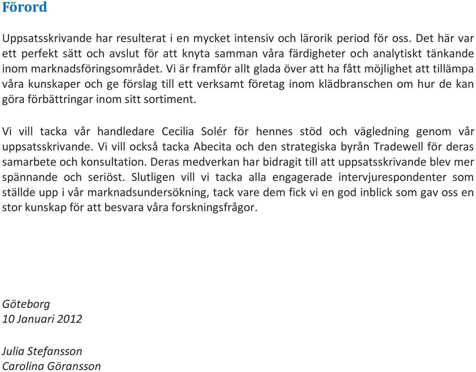 Vi är framför allt glada över att ha fått möjlighet att tillämpa våra kunskaper och ge förslag till ett verksamt företag inom klädbranschen om hur de kan göra förbättringar inom sitt sortiment.