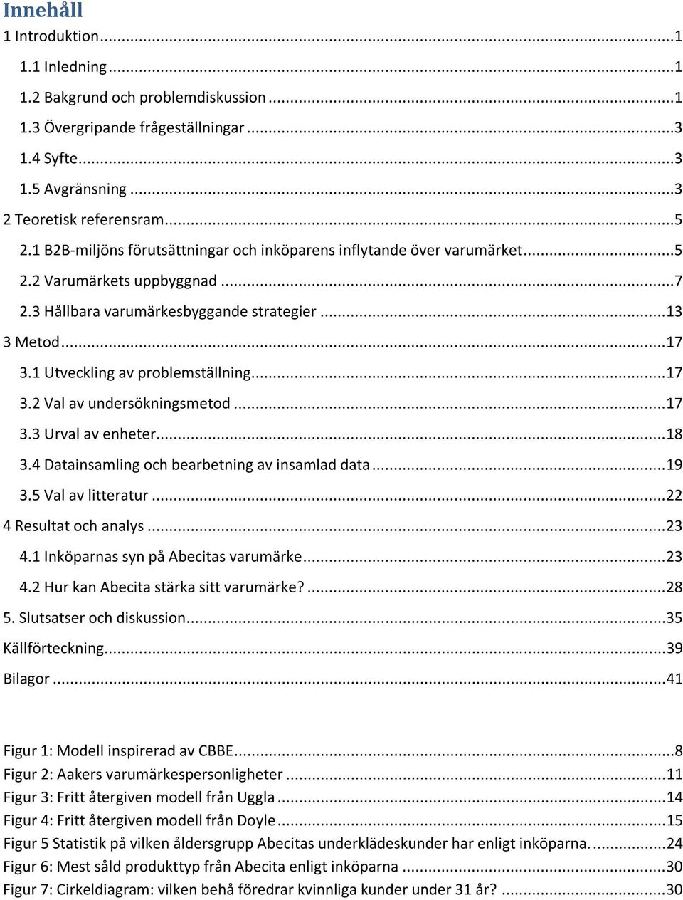 1 Utveckling av problemställning... 17 3.2 Val av undersökningsmetod... 17 3.3 Urval av enheter... 18 3.4 Datainsamling och bearbetning av insamlad data... 19 3.5 Val av litteratur.