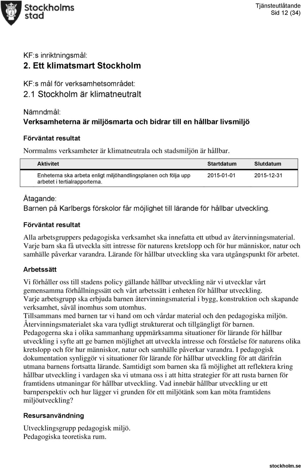 Aktivitet Startdatum Slutdatum Enheterna ska arbeta enligt miljöhandlingsplanen och följa upp arbetet i tertialrapporterna.