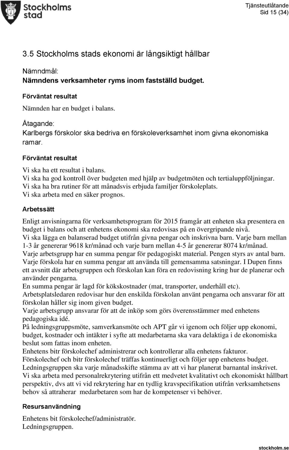 Vi ska ha god kontroll över budgeten med hjälp av budgetmöten och tertialuppföljningar. Vi ska ha bra rutiner för att månadsvis erbjuda familjer förskoleplats. Vi ska arbeta med en säker prognos.