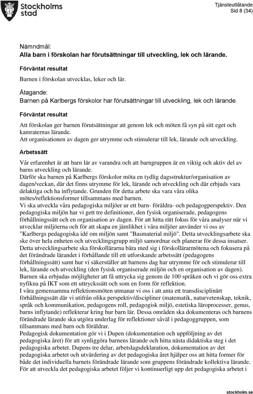 Att förskolan ger barnen förutsättningar att genom lek och möten få syn på sitt eget och kamraternas lärande. Att organisationen av dagen ger utrymme och stimulerar till lek, lärande och utveckling.