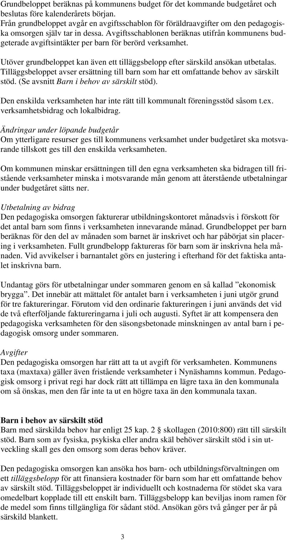 Avgiftsschablonen beräknas utifrån kommunens budgeterade avgiftsintäkter per barn för berörd verksamhet. Utöver grundbeloppet kan även ett tilläggsbelopp efter särskild ansökan utbetalas.