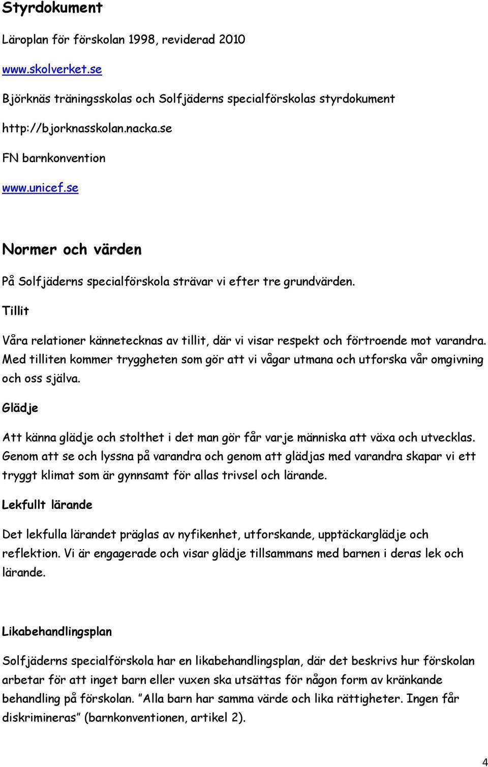 Med tilliten kommer tryggheten som gör att vi vågar utmana och utforska vår omgivning och oss själva. Glädje Att känna glädje och stolthet i det man gör får varje människa att växa och utvecklas.