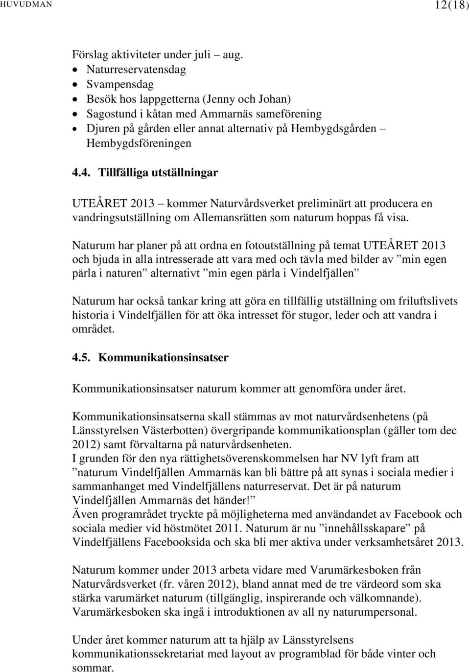 4. Tillfälliga utställningar UTEÅRET 2013 kommer Naturvårdsverket preliminärt att producera en vandringsutställning om Allemansrätten som naturum hoppas få visa.