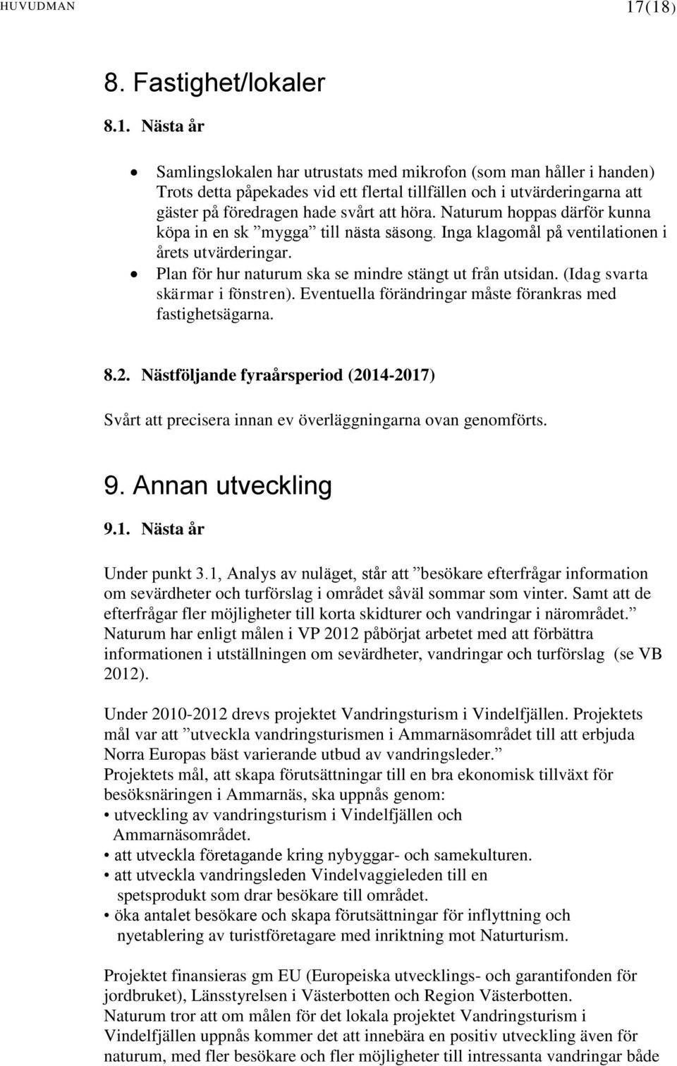 Naturum hoppas därför kunna köpa in en sk mygga till nästa säsong. Inga klagomål på ventilationen i årets utvärderingar. Plan för hur naturum ska se mindre stängt ut från utsidan.