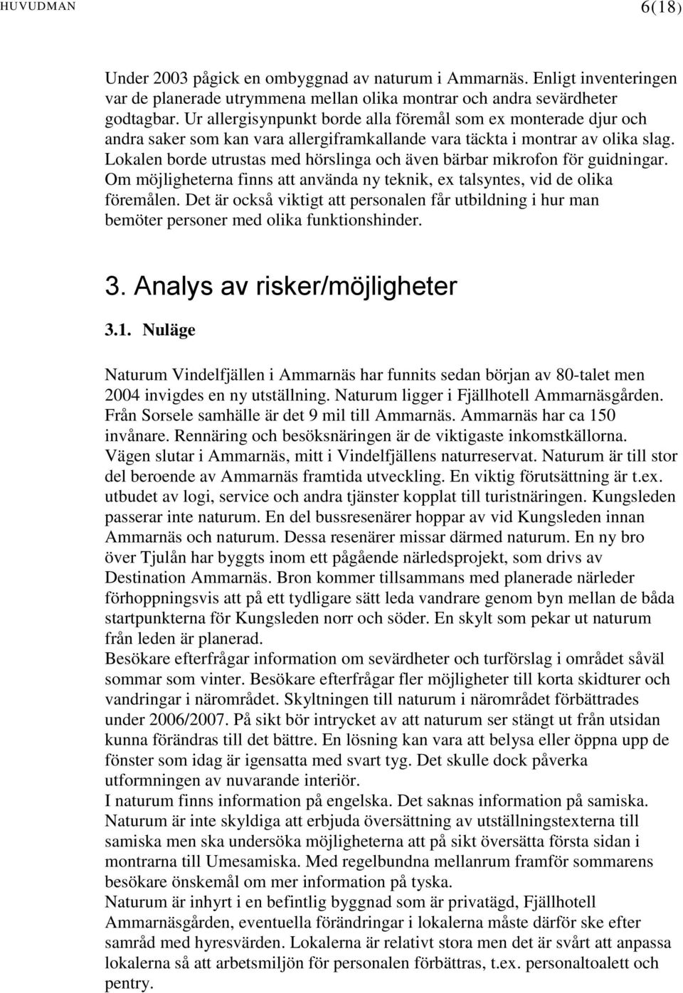 Lokalen borde utrustas med hörslinga och även bärbar mikrofon för guidningar. Om möjligheterna finns att använda ny teknik, ex talsyntes, vid de olika föremålen.