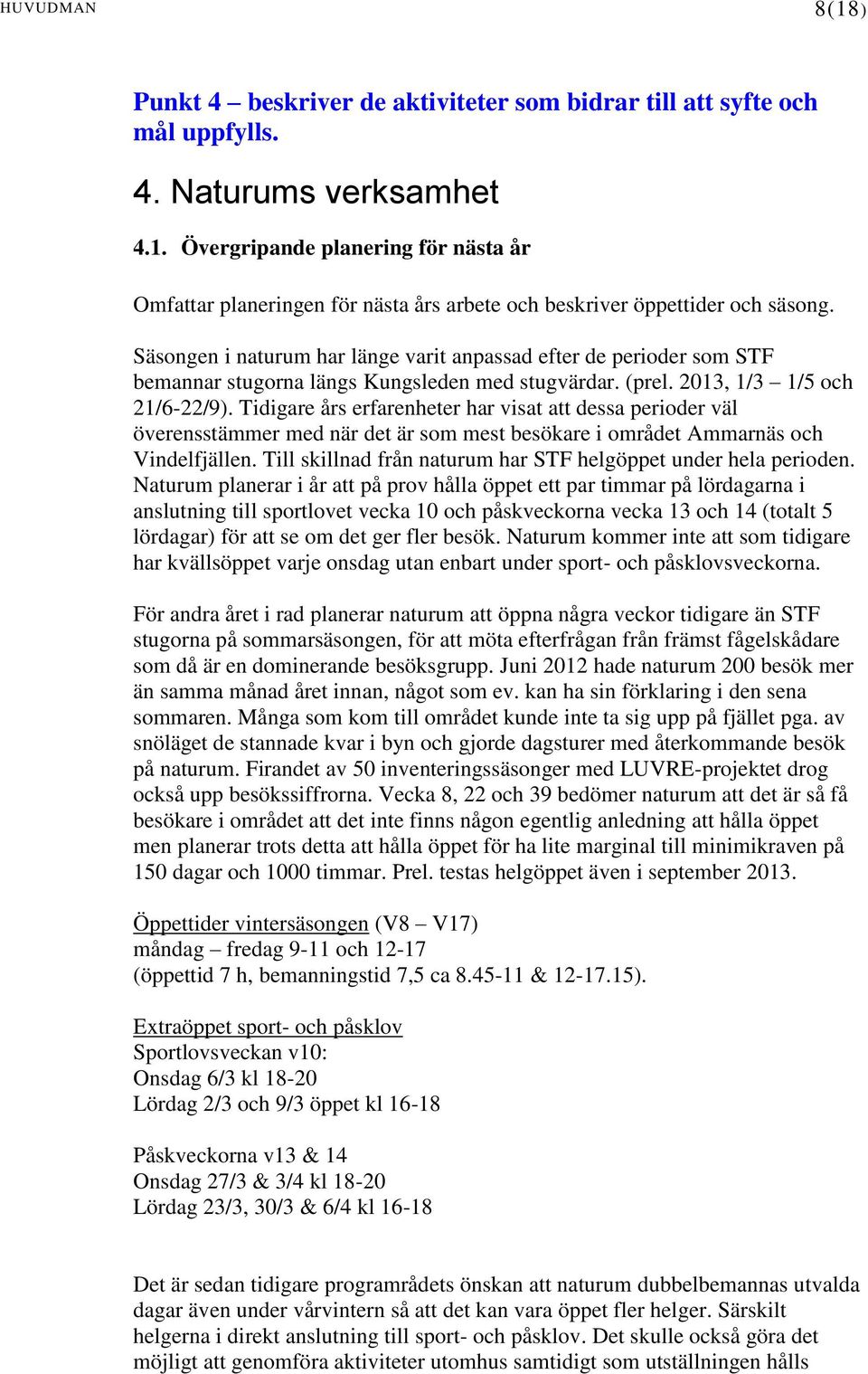 Tidigare års erfarenheter har visat att dessa perioder väl överensstämmer med när det är som mest besökare i området Ammarnäs och Vindelfjällen.