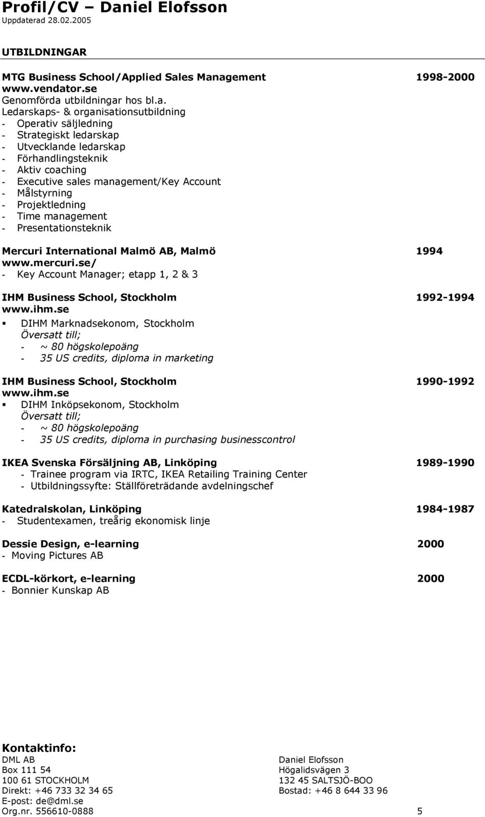 agement 1998-2000 www.vendator.se Genomförda utbildningar hos bl.a. Ledarskaps- & organisationsutbildning - Operativ säljledning - Strategiskt ledarskap - Utvecklande ledarskap - Förhandlingsteknik -