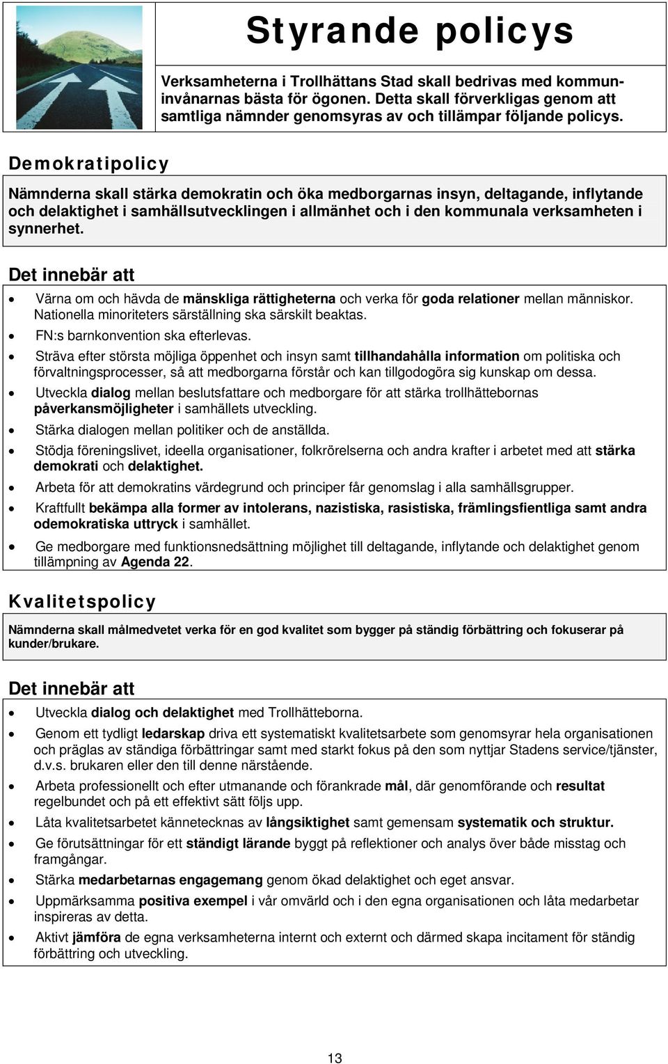 Demokratipolicy Nämnderna skall stärka demokratin och öka medborgarnas insyn, deltagande, inflytande och delaktighet i samhällsutvecklingen i allmänhet och i den kommunala verksamheten i synnerhet.