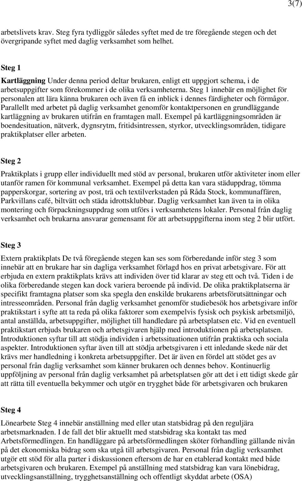 Steg 1 innebär en möjlighet för personalen att lära känna brukaren och även få en inblick i dennes färdigheter och förmågor.