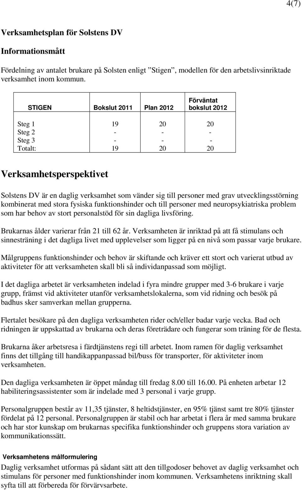 kombinerat med stora fysiska funktionshinder och till personer med neuropsykiatriska problem som har behov av stort personalstöd för sin dagliga livsföring.