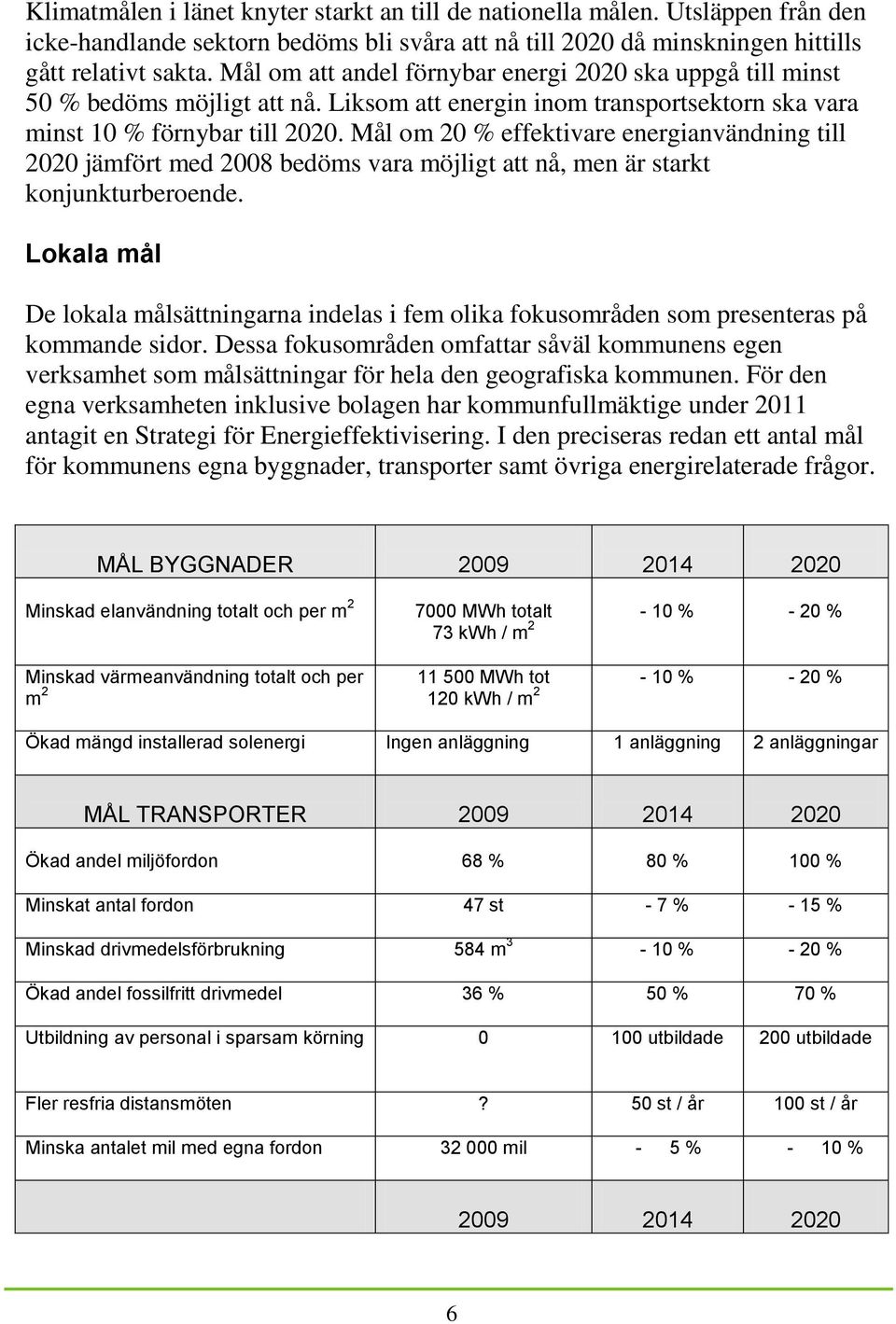 Mål om 20 % effektivare energianvändning till 2020 jämfört med 2008 bedöms vara möjligt att nå, men är starkt konjunkturberoende.