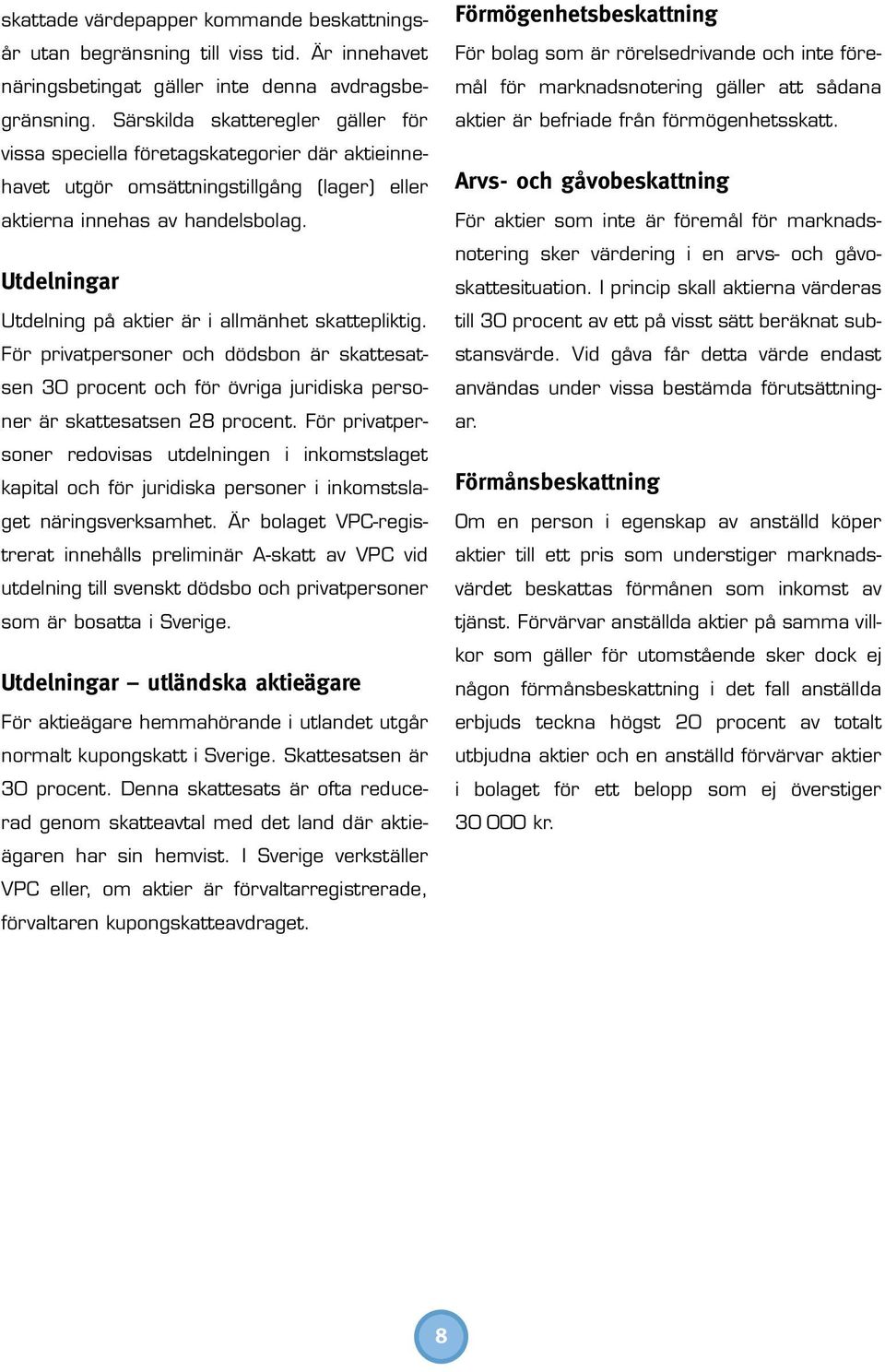 Utdelningar Utdelning på aktier är i allmänhet skattepliktig. För privatpersoner och dödsbon är skattesatsen 30 procent och för övriga juridiska personer är skattesatsen 28 procent.