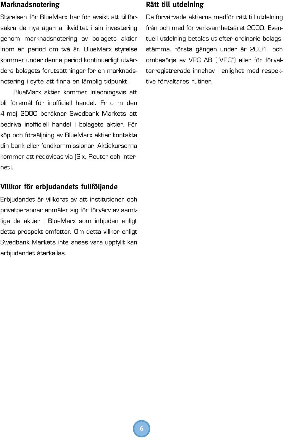 BlueMarx aktier kommer inledningsvis att bli föremål för inofficiell handel. Fr o m den 4 maj 2000 beräknar Swedbank Markets att bedriva inofficiell handel i bolagets aktier.