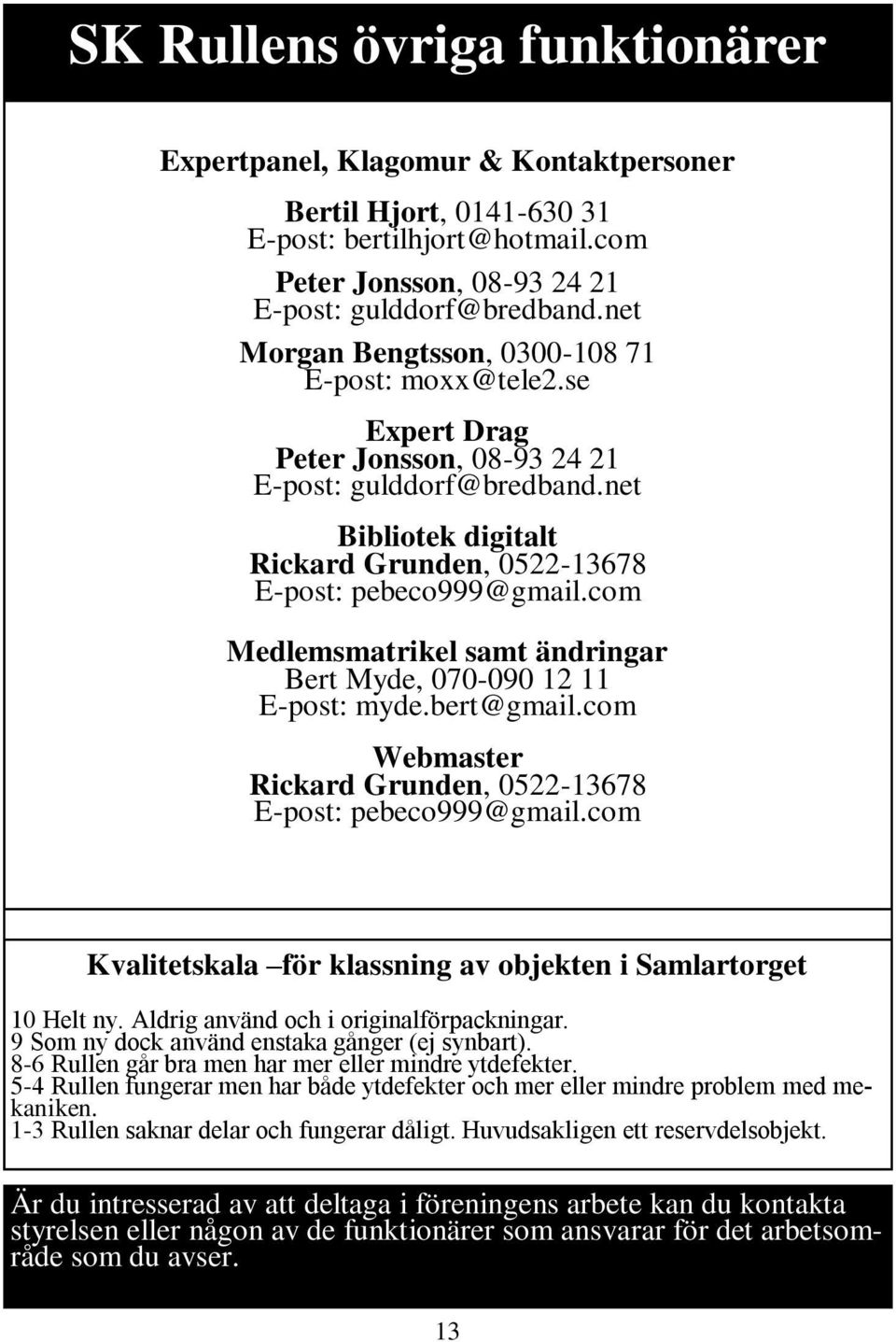 com Medlemsmatrikel samt ändringar Bert Myde, 070-090 12 11 E-post: myde.bert@gmail.com Webmaster Rickard Grunden, 0522-13678 E-post: pebeco999@gmail.