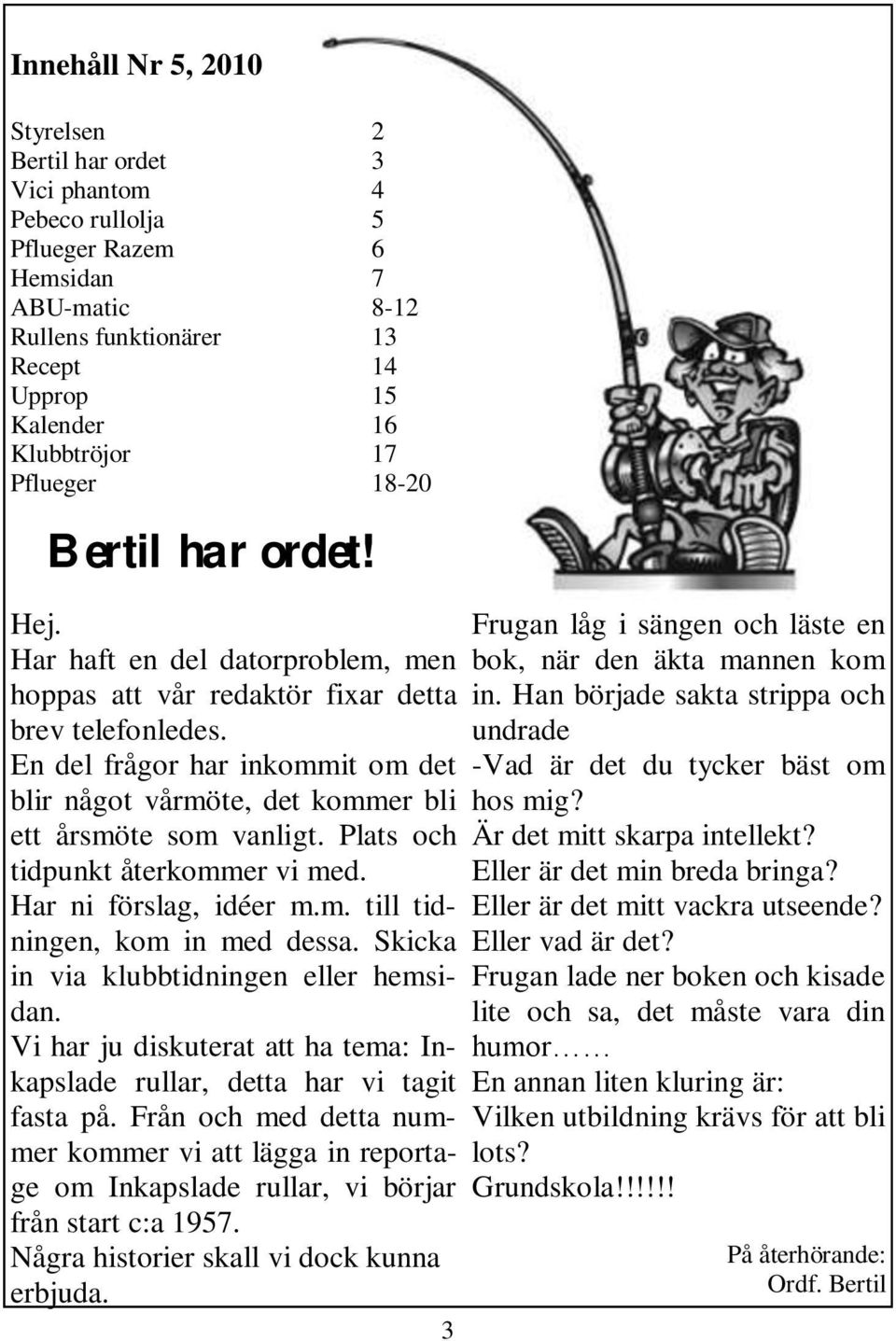 En del frågor har inkommit om det blir något vårmöte, det kommer bli ett årsmöte som vanligt. Plats och tidpunkt återkommer vi med. Har ni förslag, idéer m.m. till tidningen, kom in med dessa.