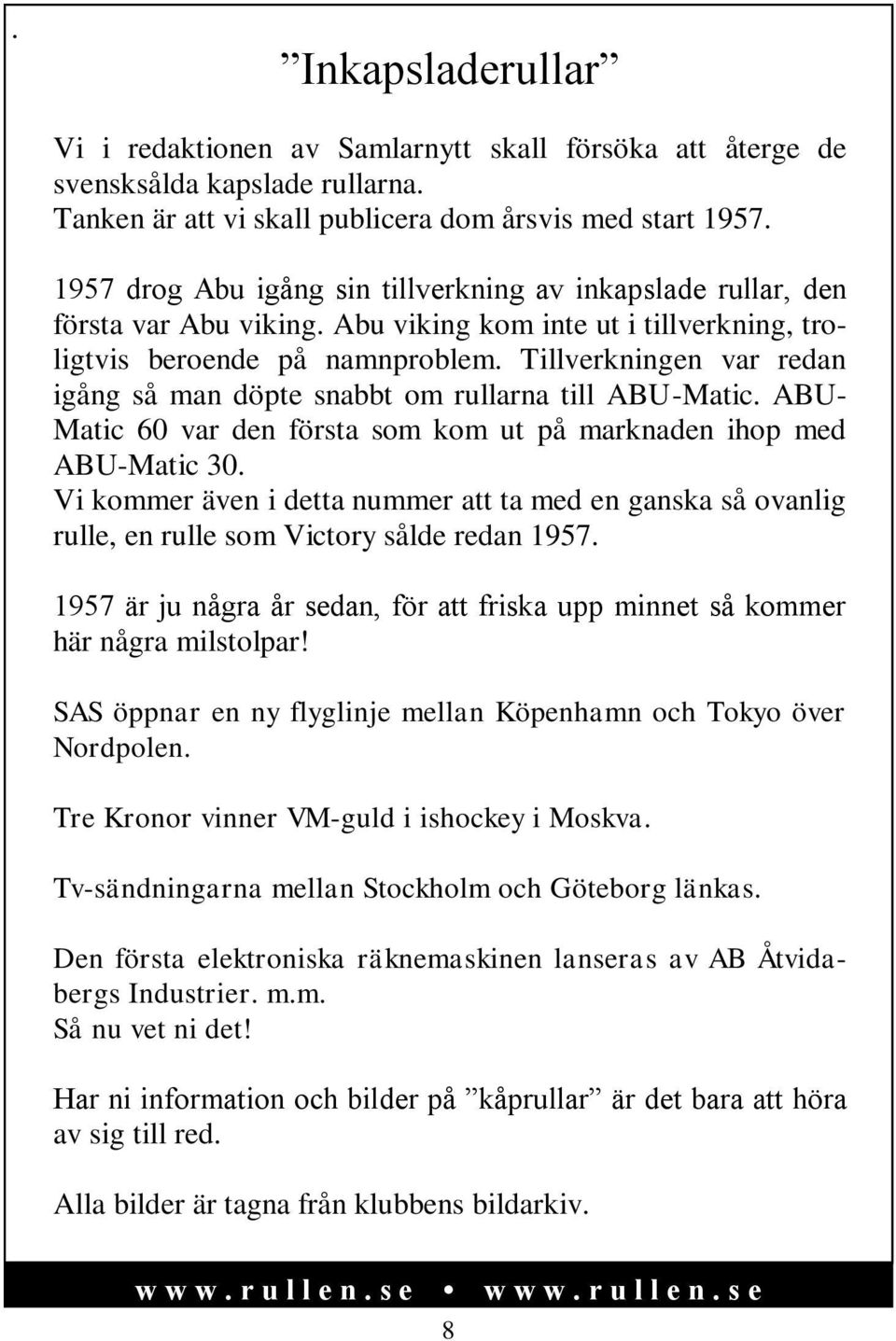 Tillverkningen var redan igång så man döpte snabbt om rullarna till ABU-Matic. ABU- Matic 60 var den första som kom ut på marknaden ihop med ABU-Matic 30.