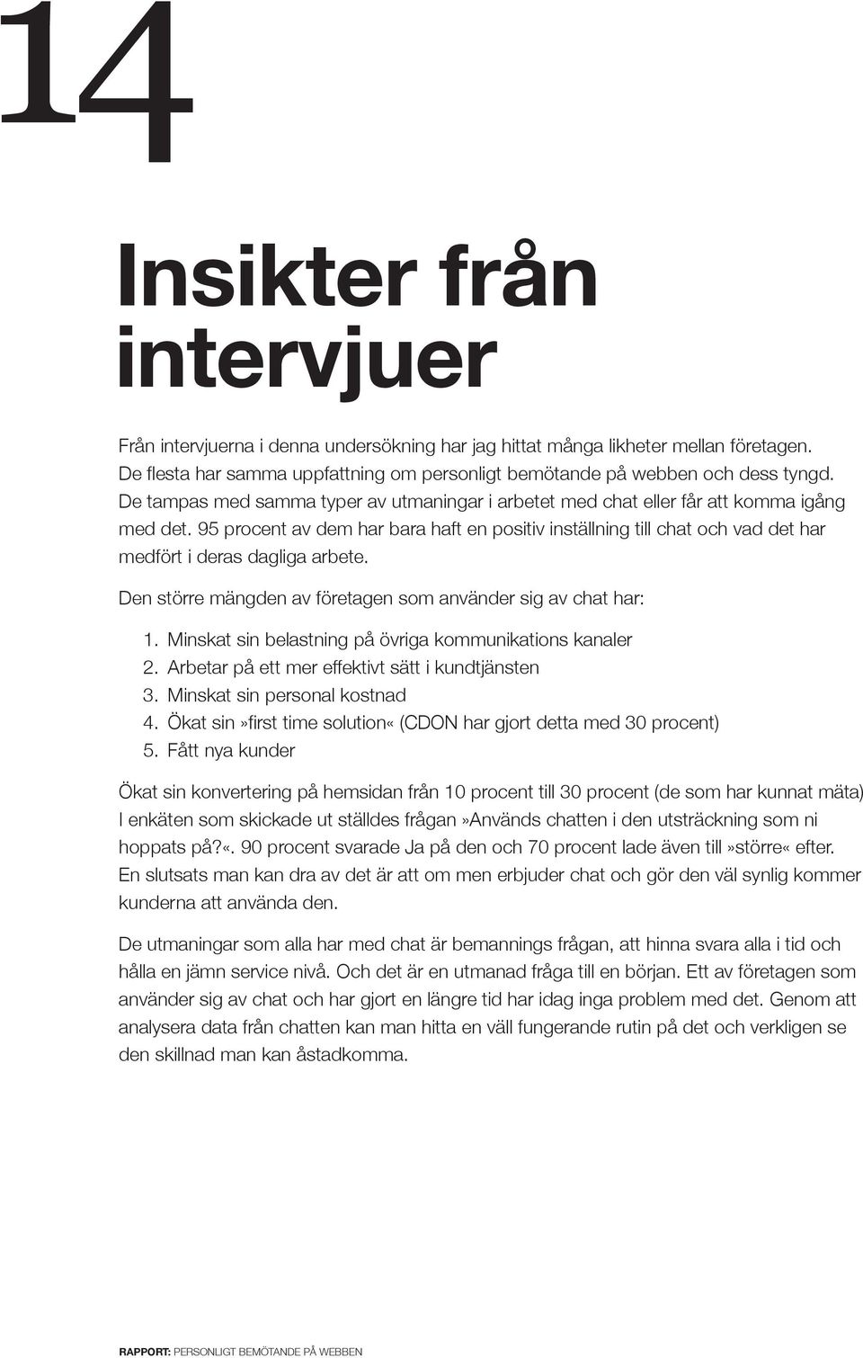 95 procent av dem har bara haft en positiv inställning till chat och vad det har medfört i deras dagliga arbete. Den större mängden av företagen som använder sig av chat har: 1.