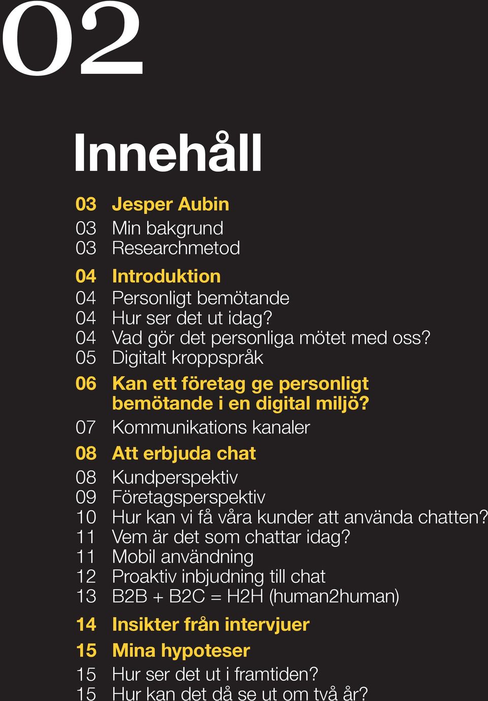 07 Kommunikations kanaler 08 Att erbjuda chat 08 Kundperspektiv 09 Företagsperspektiv 10 Hur kan vi få våra kunder att använda chatten?