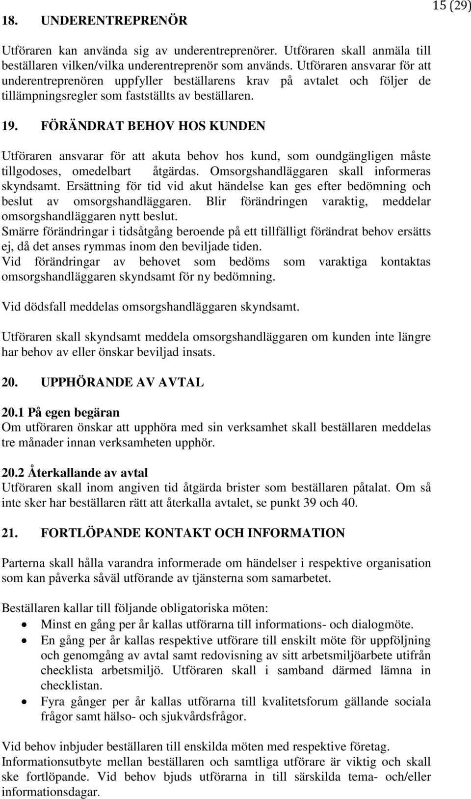 FÖRÄNDRAT BEHOV HOS KUNDEN Utföraren ansvarar för att akuta behov hos kund, som oundgängligen måste tillgodoses, omedelbart åtgärdas. Omsorgshandläggaren skall informeras skyndsamt.