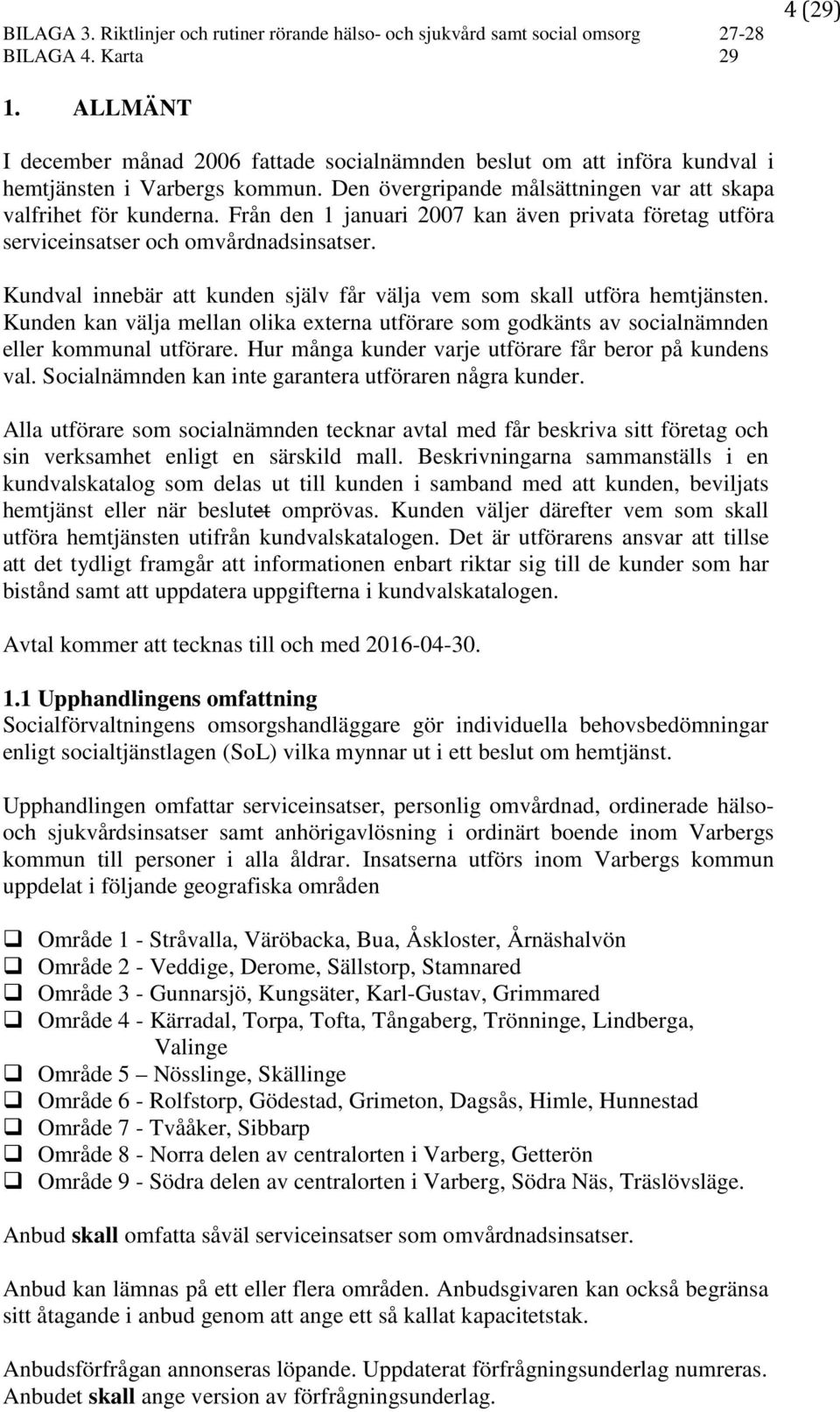 Från den 1 januari 2007 kan även privata företag utföra serviceinsatser och omvårdnadsinsatser. Kundval innebär att kunden själv får välja vem som skall utföra hemtjänsten.