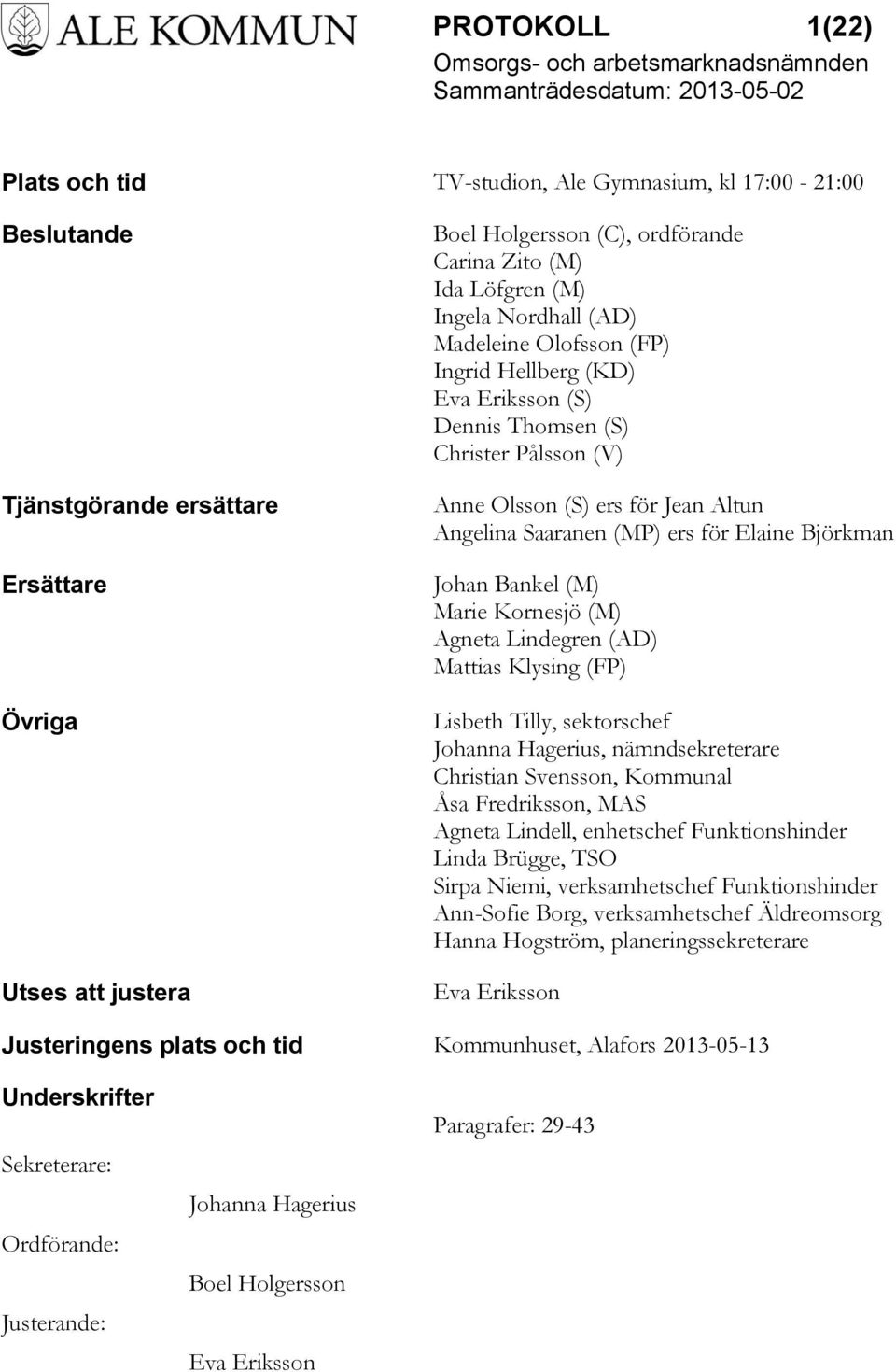 Björkman Johan Bankel (M) Marie Kornesjö (M) Agneta Lindegren (AD) Mattias Klysing (FP) Lisbeth Tilly, sektorschef Johanna Hagerius, nämndsekreterare Christian Svensson, Kommunal Åsa Fredriksson, MAS