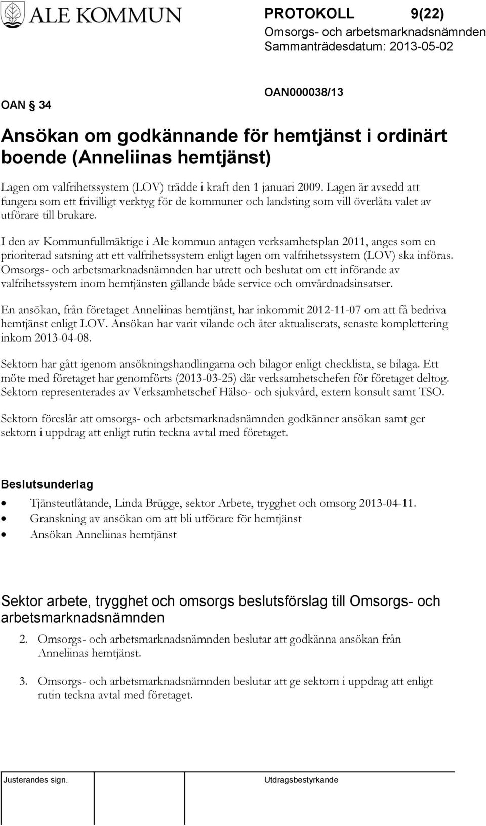 I den av Kommunfullmäktige i Ale kommun antagen verksamhetsplan 2011, anges som en prioriterad satsning att ett valfrihetssystem enligt lagen om valfrihetssystem (LOV) ska införas.