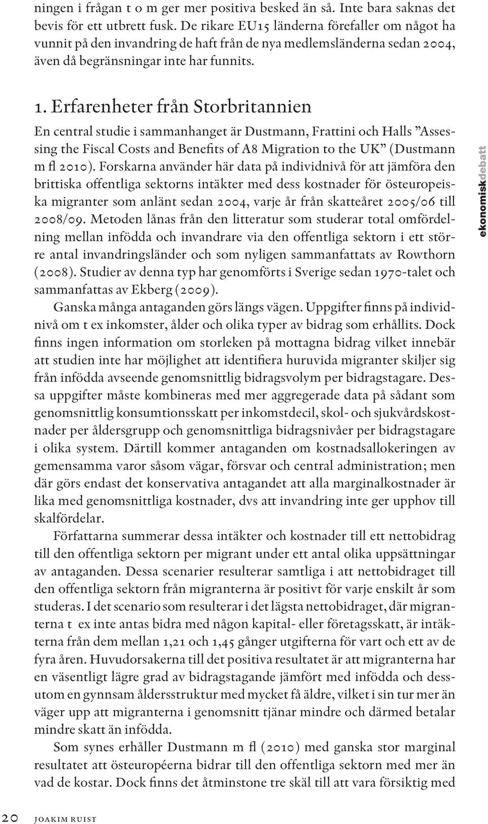 Erfarenheter från Storbritannien En central studie i sammanhanget är Dustmann, Frattini och Halls Assessing the Fiscal Costs and Benefits of A8 Migration to the UK (Dustmann m fl 2010).