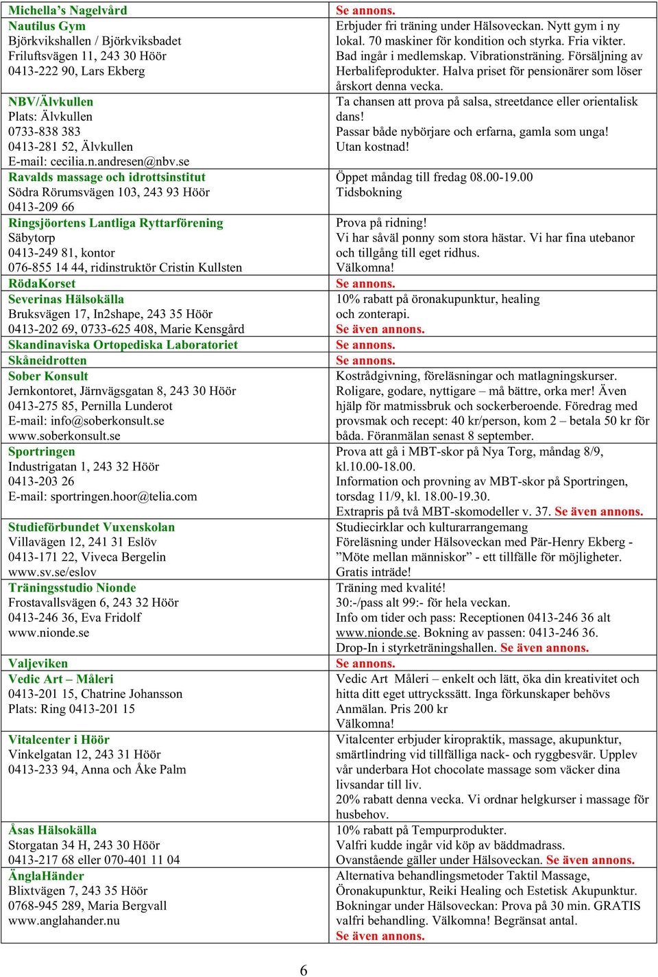 se Ravalds massage och idrottsinstitut Södra Rörumsvägen 103, 243 93 Höör 0413-209 66 Ringsjöortens Lantliga Ryttarförening Säbytorp 0413-249 81, kontor 076-855 14 44, ridinstruktör Cristin Kullsten