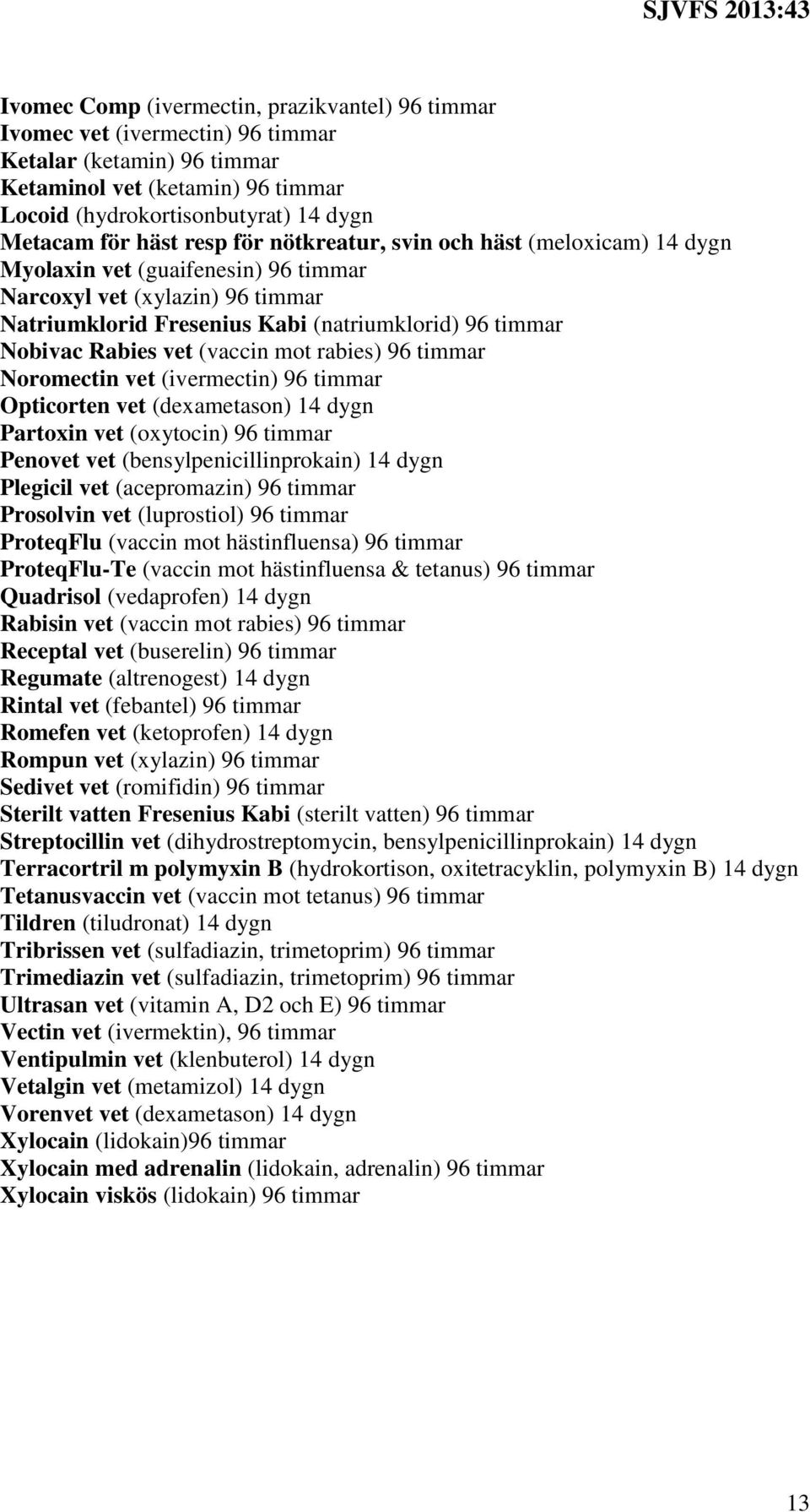 (vaccin mot rabies) 96 timmar Noromectin vet (ivermectin) 96 timmar Opticorten vet (dexametason) 14 dygn Partoxin vet (oxytocin) 96 timmar Penovet vet (bensylpenicillinprokain) 14 dygn Plegicil vet