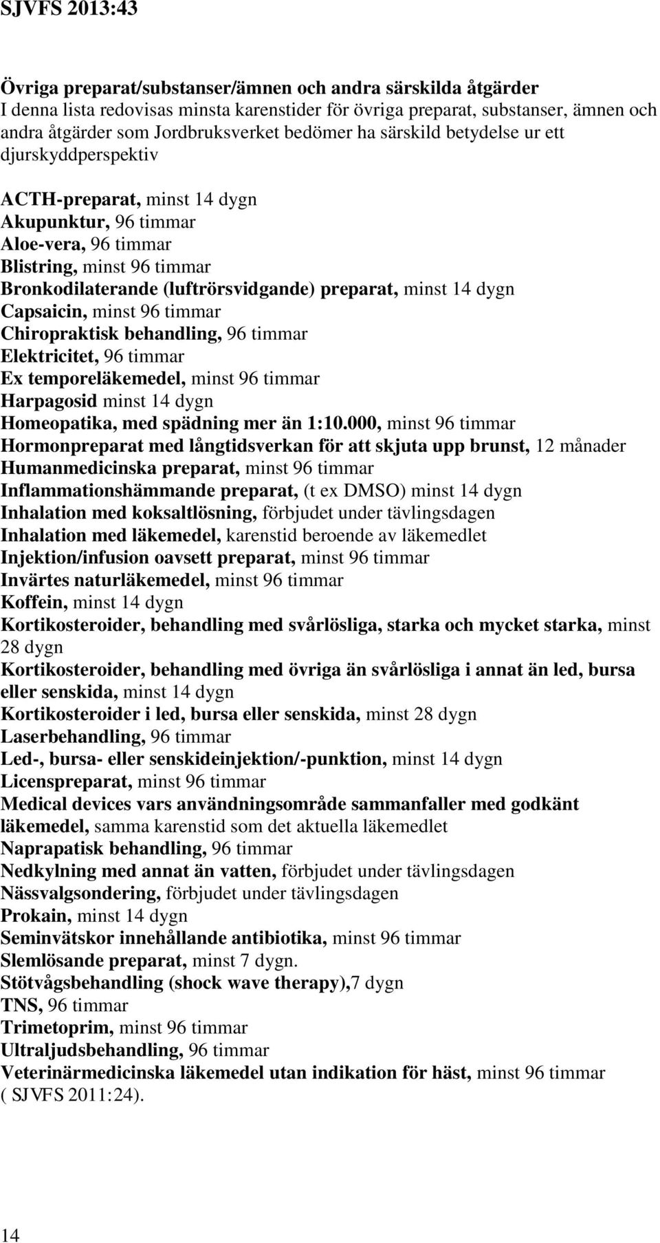 14 dygn Capsaicin, minst 96 timmar Chiropraktisk behandling, 96 timmar Elektricitet, 96 timmar Ex temporeläkemedel, minst 96 timmar Harpagosid minst 14 dygn Homeopatika, med spädning mer än 1:10.