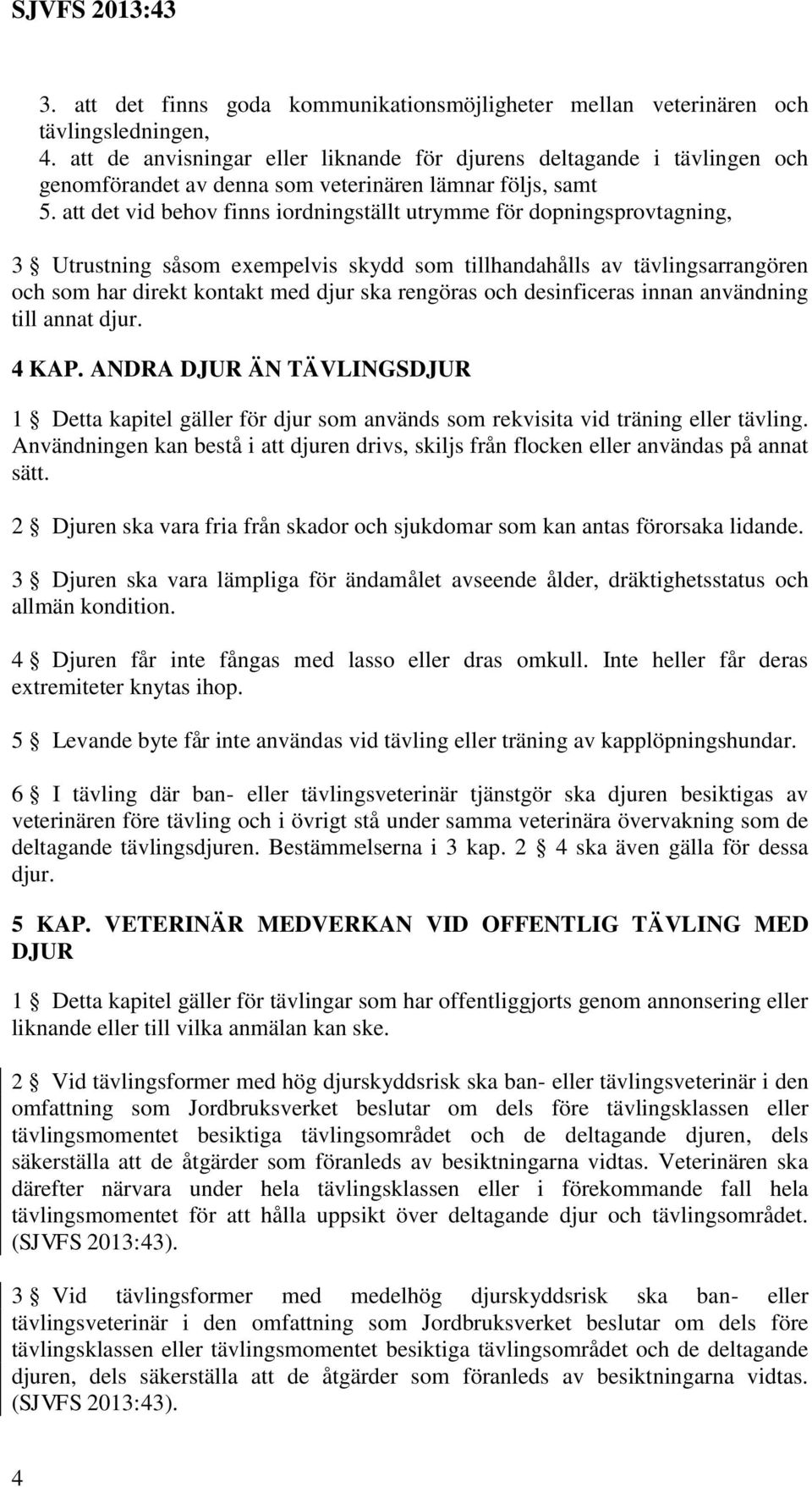 att det vid behov finns iordningställt utrymme för dopningsprovtagning, 3 Utrustning såsom exempelvis skydd som tillhandahålls av tävlingsarrangören och som har direkt kontakt med djur ska rengöras