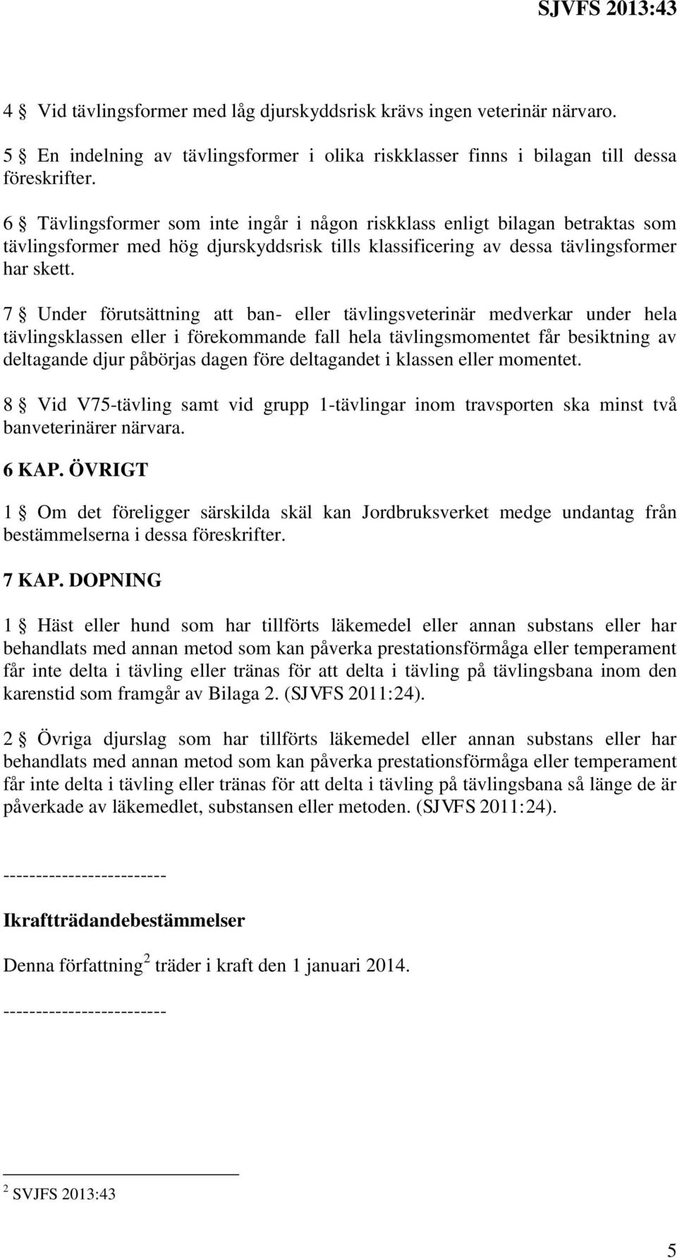 7 Under förutsättning att ban- eller tävlingsveterinär medverkar under hela tävlingsklassen eller i förekommande fall hela tävlingsmomentet får besiktning av deltagande djur påbörjas dagen före