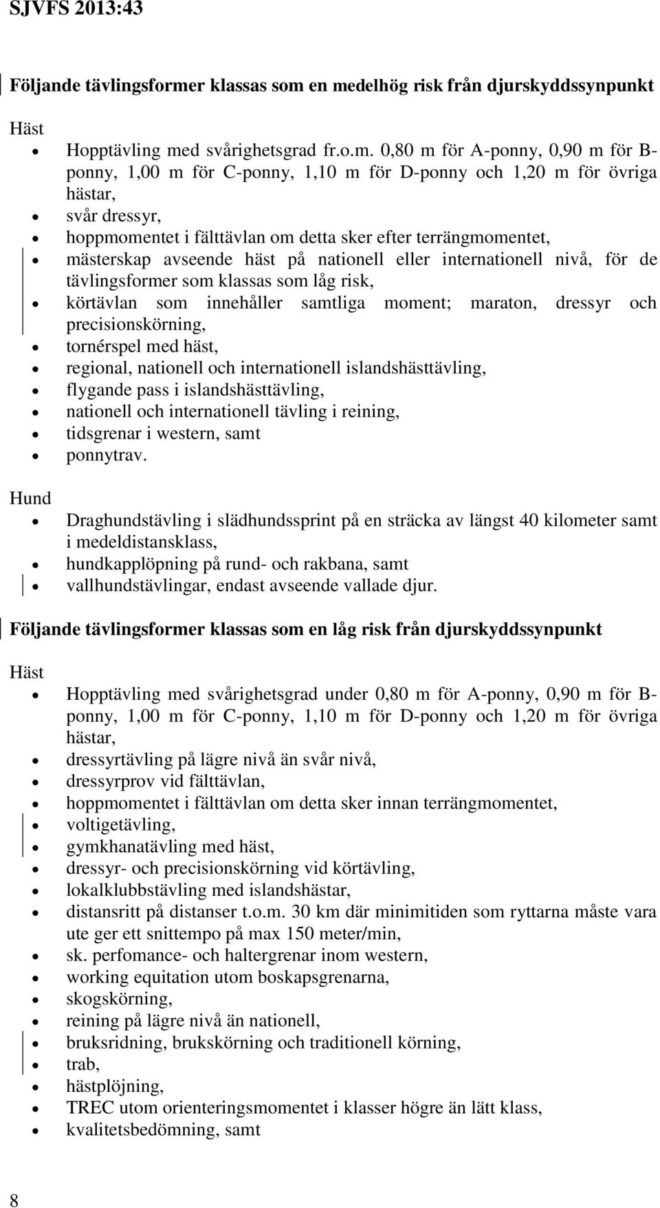 en medelhög risk från djurskyddssynpunkt Häst Hopptävling med svårighetsgrad fr.o.m. 0,80 m för A-ponny, 0,90 m för B- ponny, 1,00 m för C-ponny, 1,10 m för D-ponny och 1,20 m för övriga hästar, svår