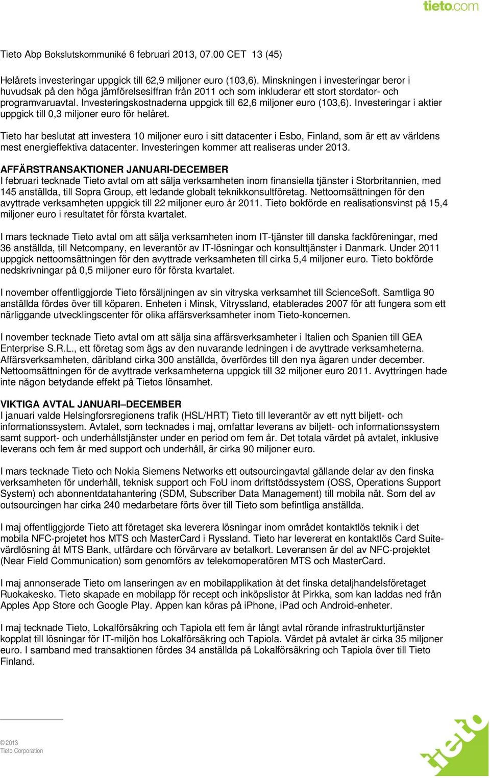 Investeringskostnaderna uppgick till 62,6 miljoner euro (103,6). Investeringar i aktier uppgick till 0,3 miljoner euro för helåret.