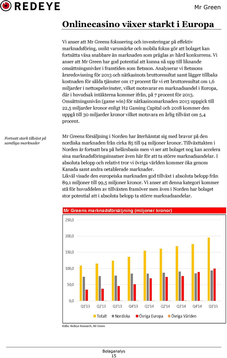 Analyserar vi Betssons årsredovisning för 2013 och nätkasinots bruttoresultat samt lägger tillbaks kostnaden för sålda tjänster om 17 procent får vi ett bruttoresultat om 1,6 miljarder i